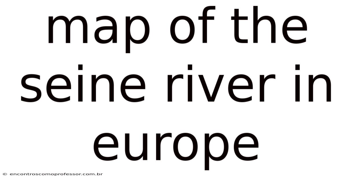 Map Of The Seine River In Europe