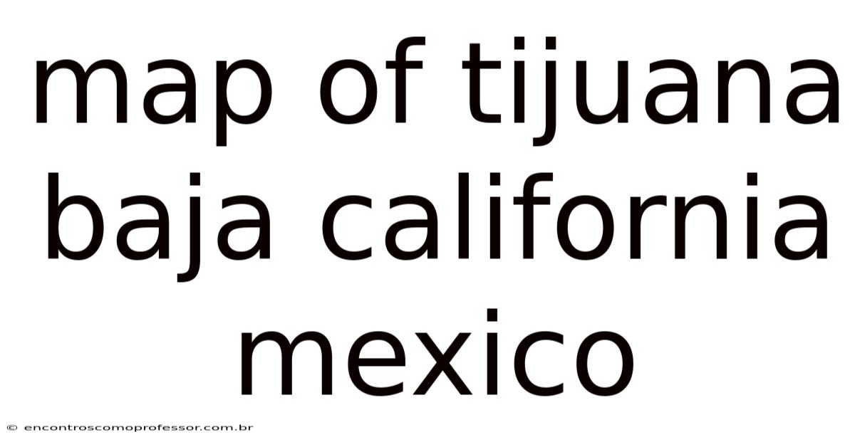 Map Of Tijuana Baja California Mexico