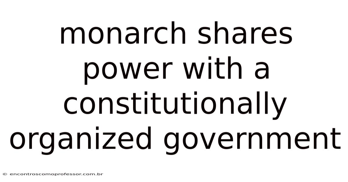 Monarch Shares Power With A Constitutionally Organized Government