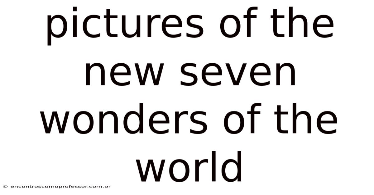 Pictures Of The New Seven Wonders Of The World