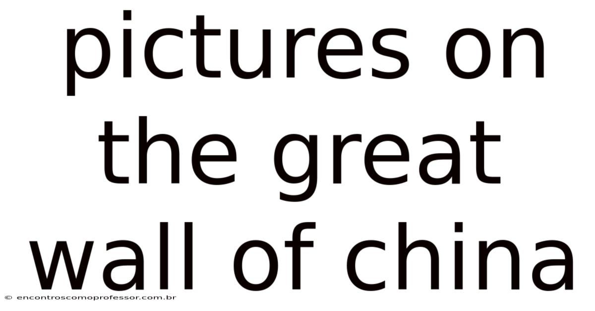 Pictures On The Great Wall Of China