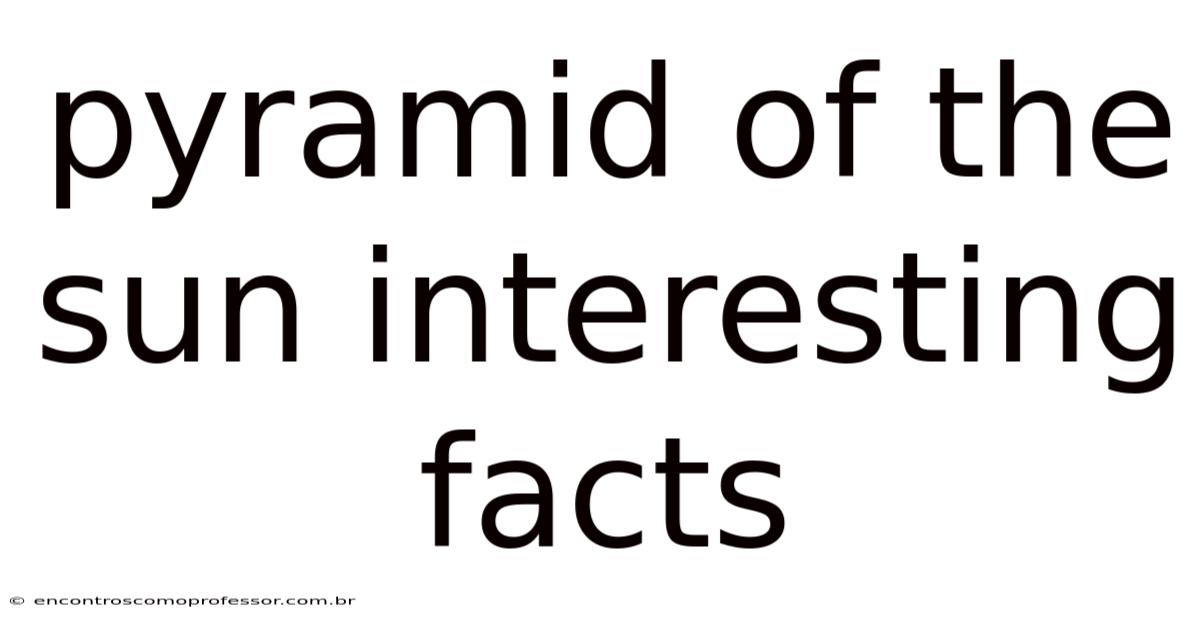Pyramid Of The Sun Interesting Facts