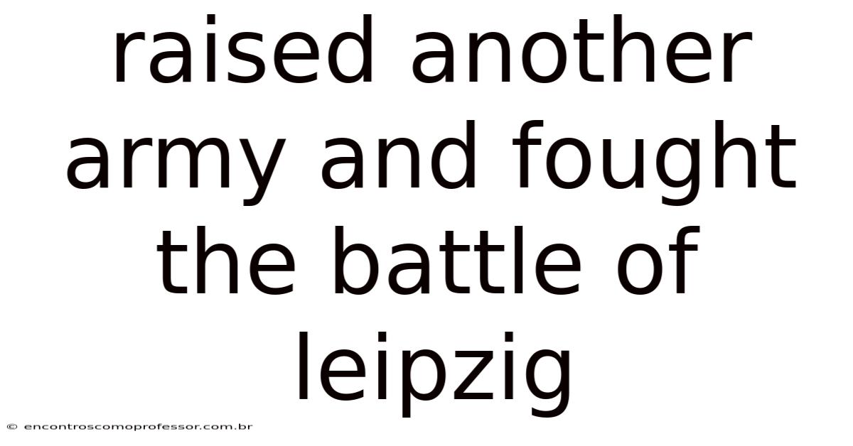 Raised Another Army And Fought The Battle Of Leipzig