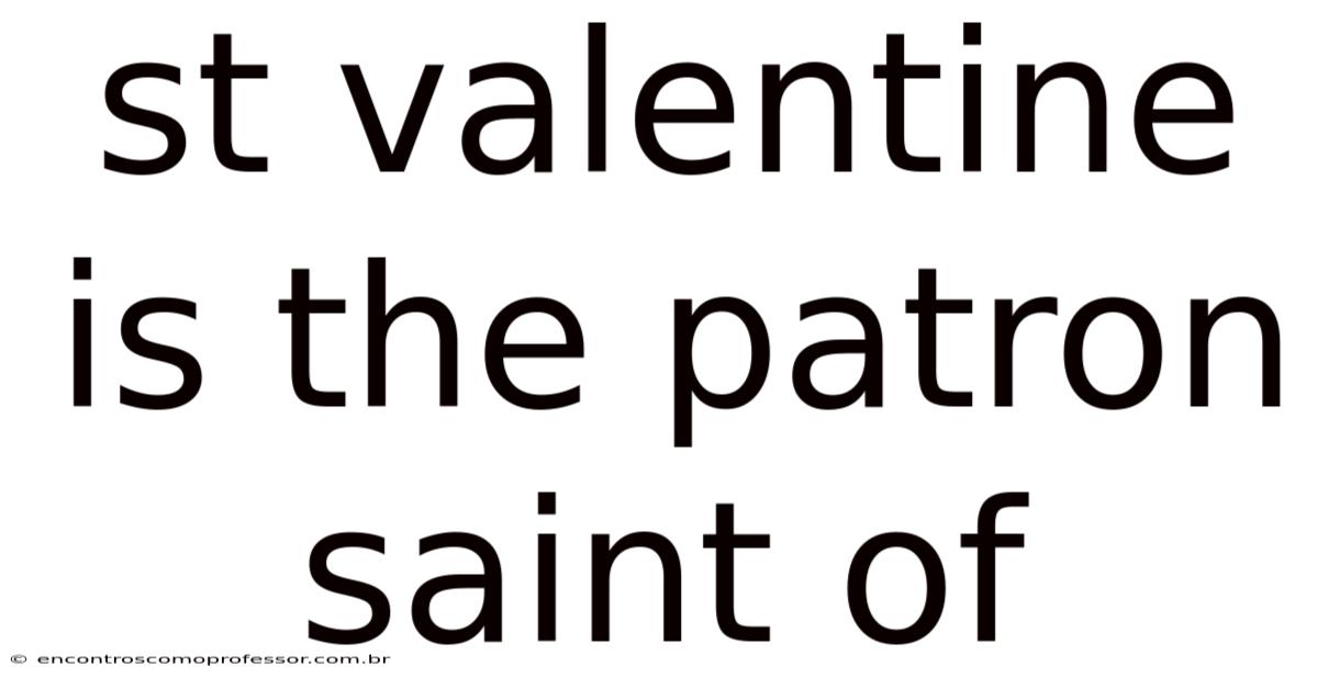 St Valentine Is The Patron Saint Of