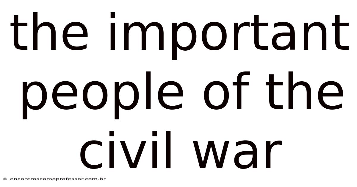 The Important People Of The Civil War