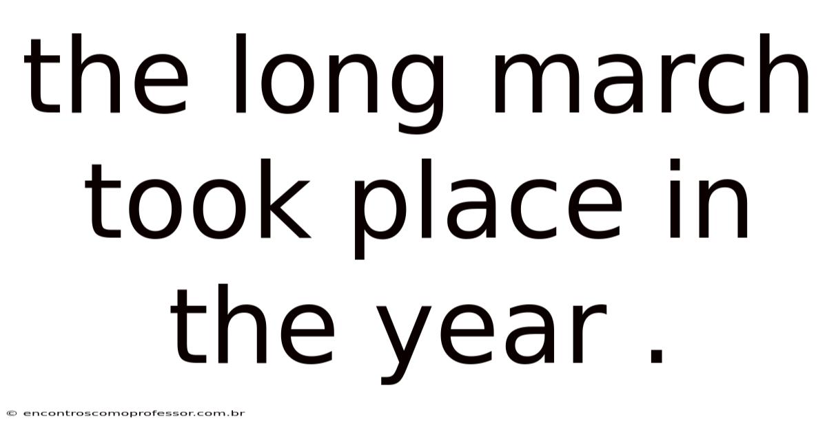 The Long March Took Place In The Year .