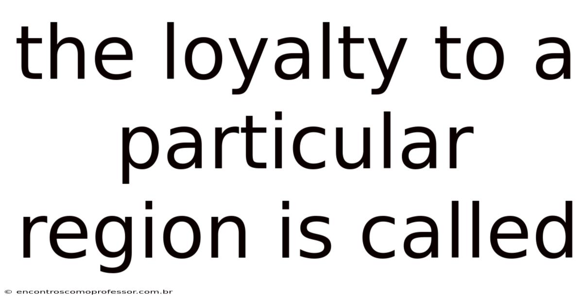 The Loyalty To A Particular Region Is Called