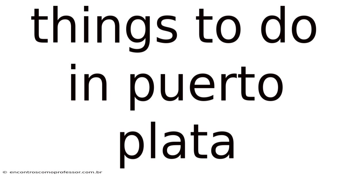 Things To Do In Puerto Plata