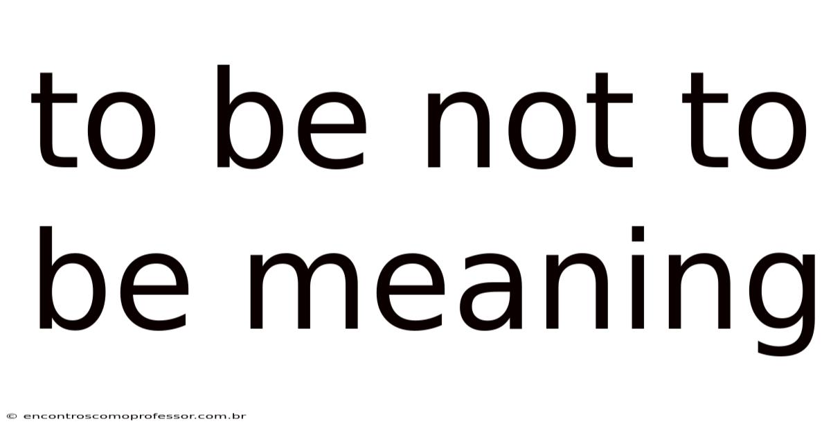 To Be Not To Be Meaning