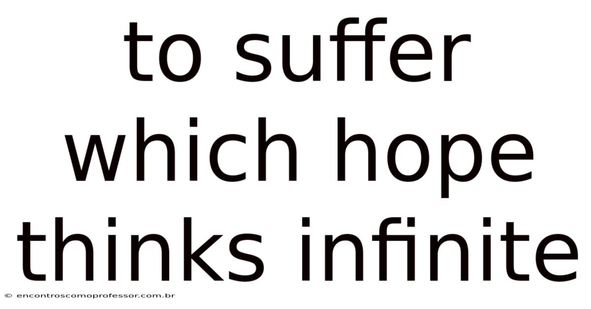 To Suffer Which Hope Thinks Infinite