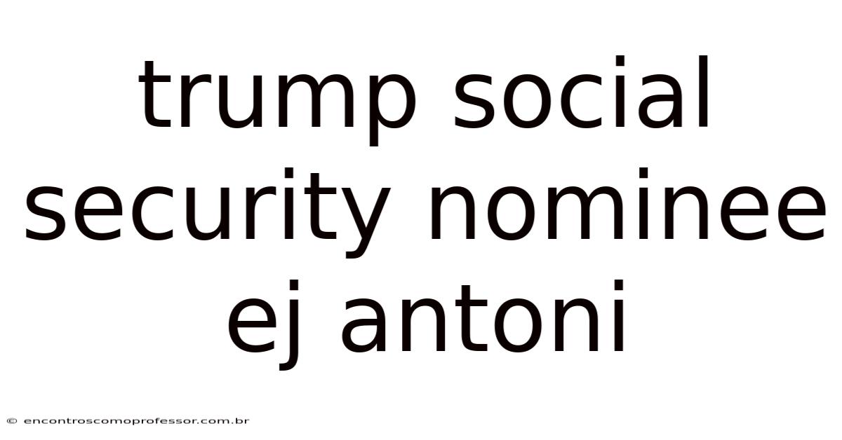 Trump Social Security Nominee Ej Antoni