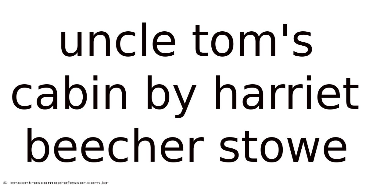 Uncle Tom's Cabin By Harriet Beecher Stowe