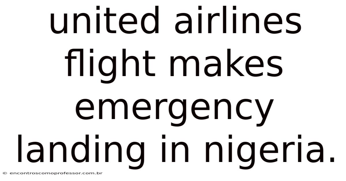 United Airlines Flight Makes Emergency Landing In Nigeria.