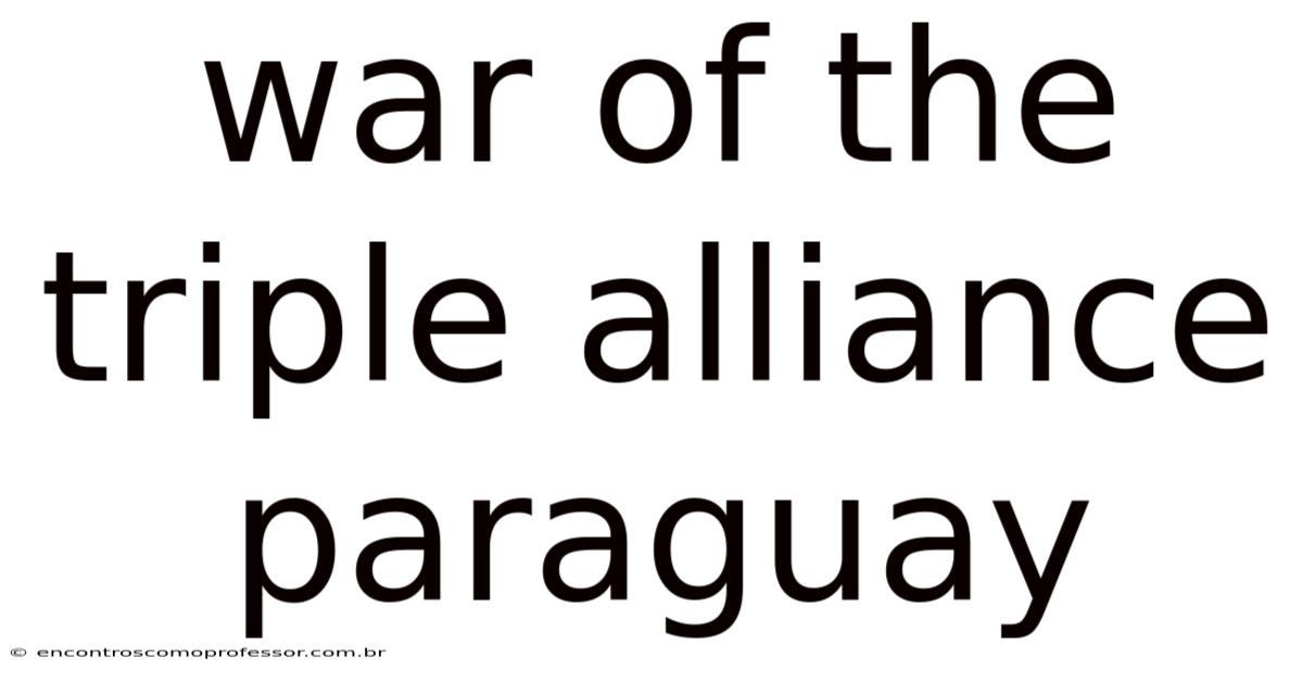 War Of The Triple Alliance Paraguay