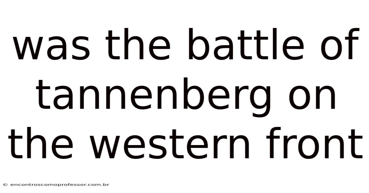 Was The Battle Of Tannenberg On The Western Front