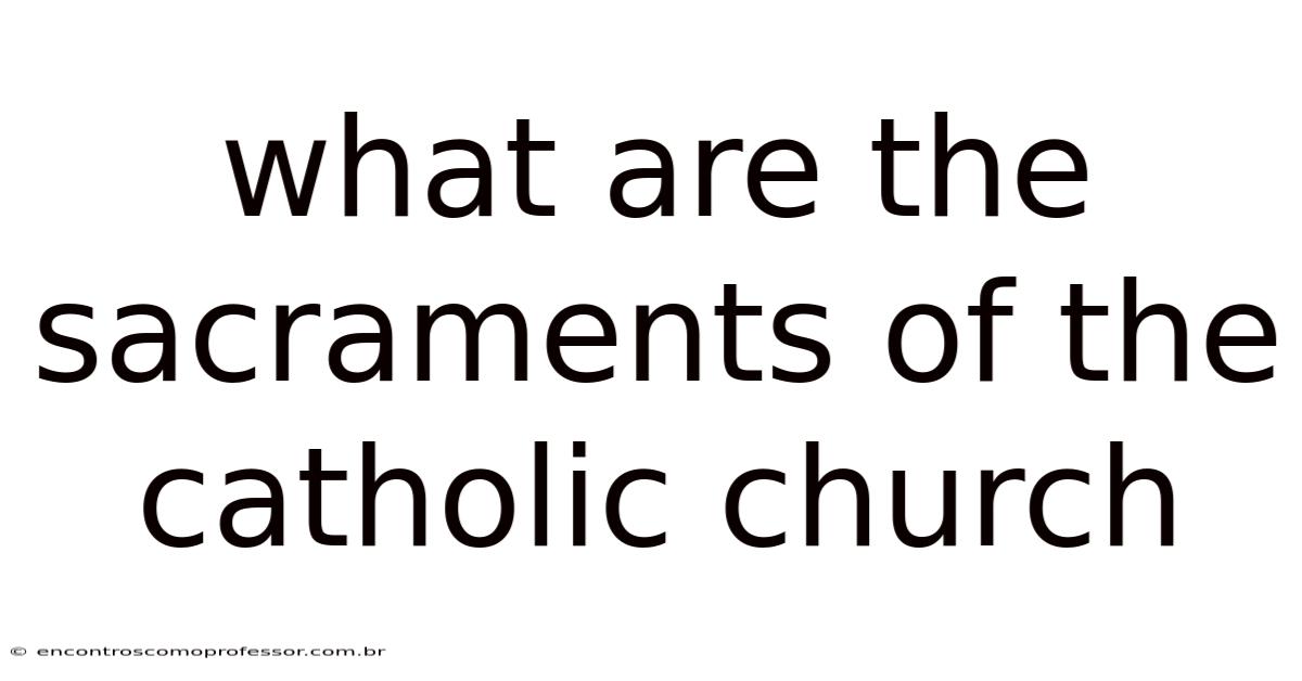 What Are The Sacraments Of The Catholic Church