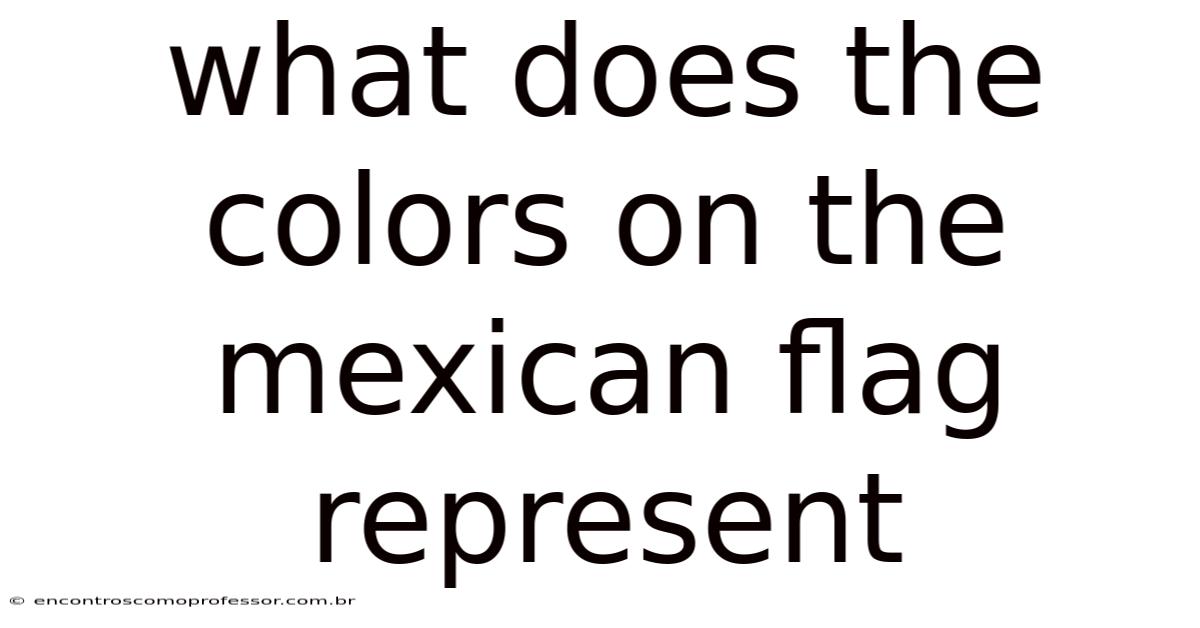 What Does The Colors On The Mexican Flag Represent