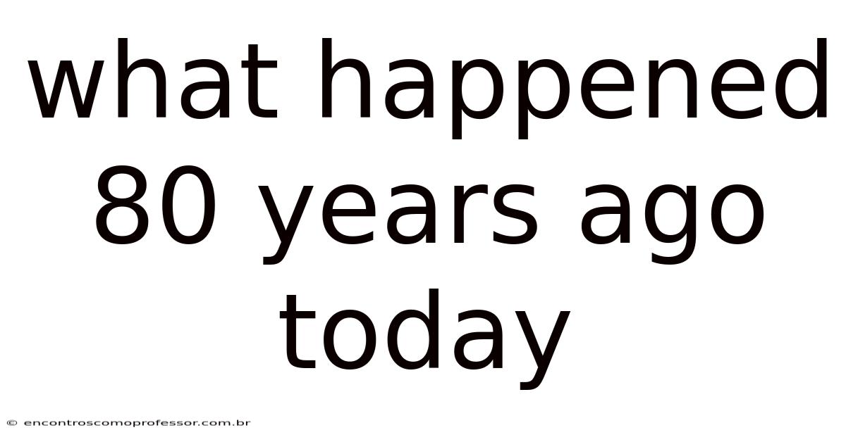 What Happened 80 Years Ago Today