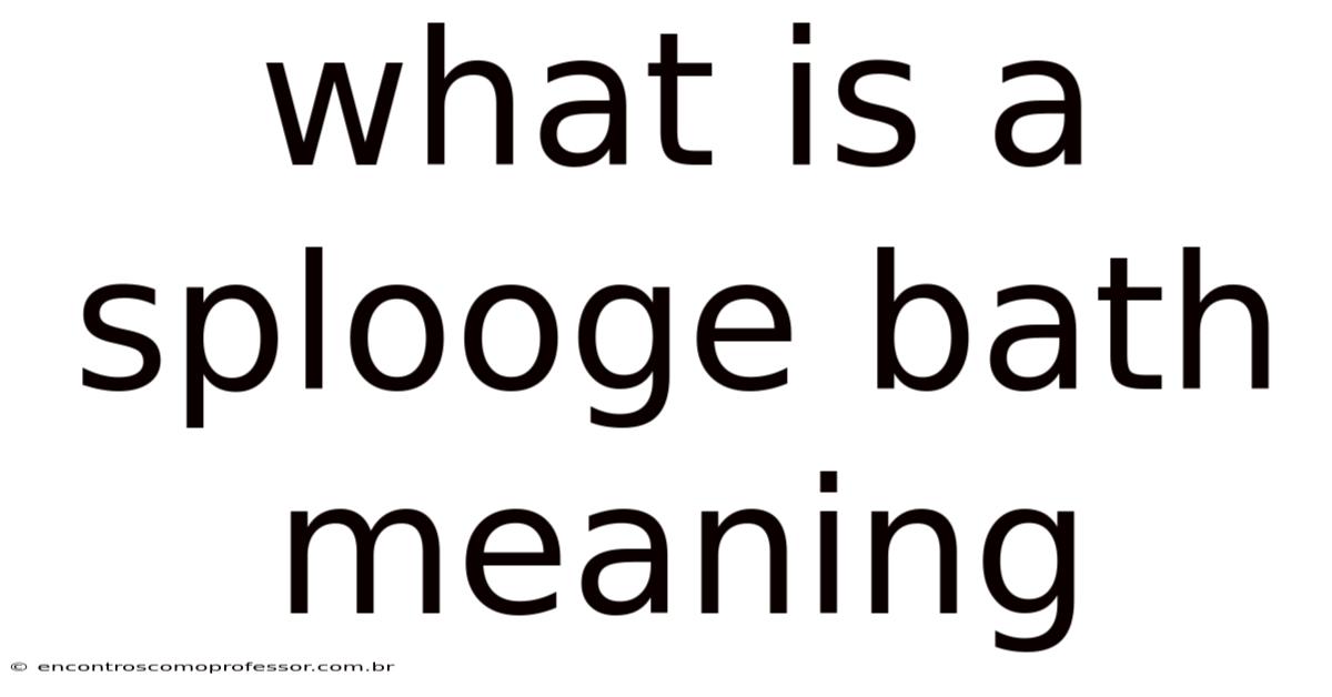 What Is A Splooge Bath Meaning