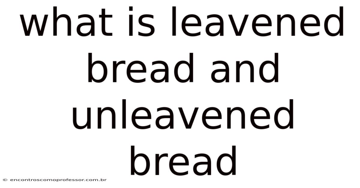 What Is Leavened Bread And Unleavened Bread