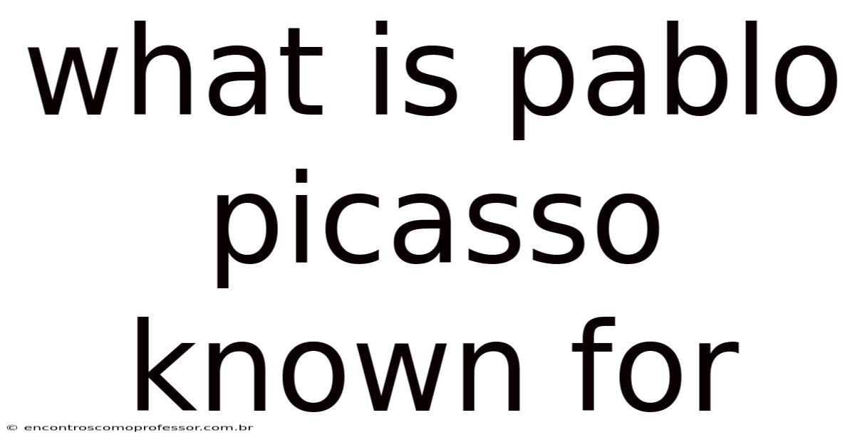 What Is Pablo Picasso Known For
