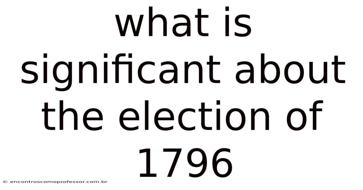 What Is Significant About The Election Of 1796