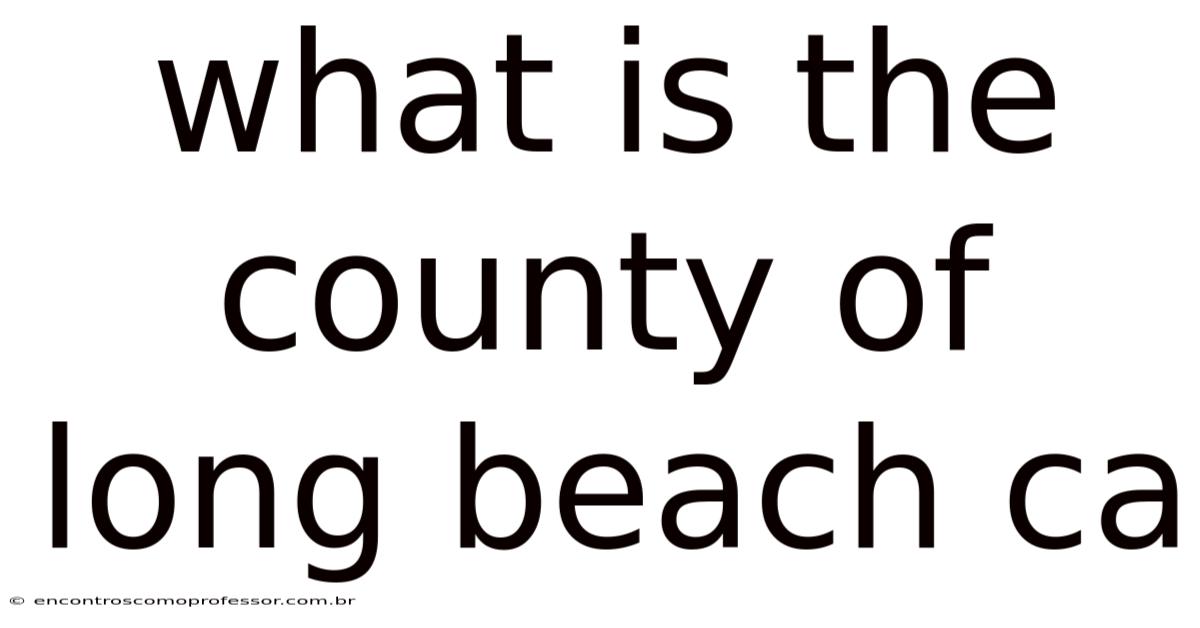 What Is The County Of Long Beach Ca