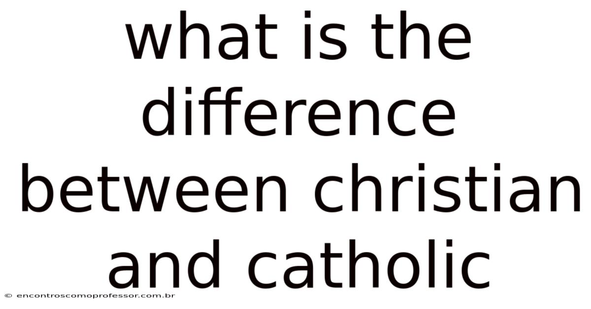What Is The Difference Between Christian And Catholic