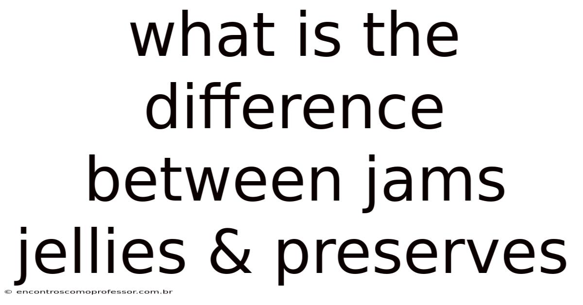 What Is The Difference Between Jams Jellies & Preserves