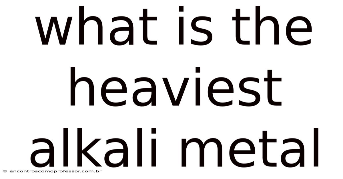 What Is The Heaviest Alkali Metal