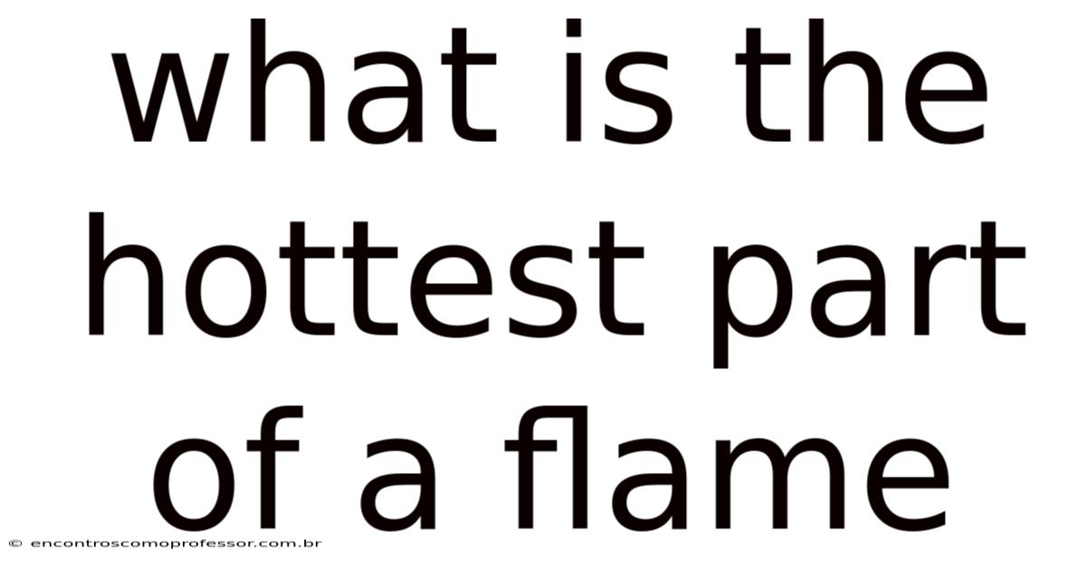 What Is The Hottest Part Of A Flame