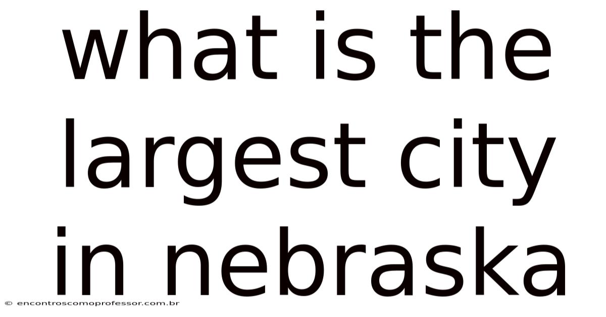 What Is The Largest City In Nebraska