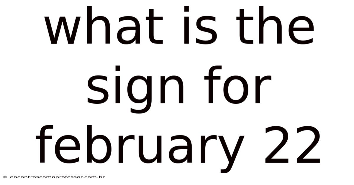 What Is The Sign For February 22
