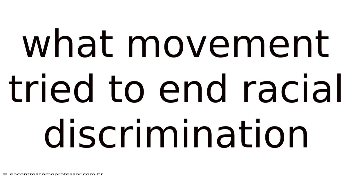 What Movement Tried To End Racial Discrimination