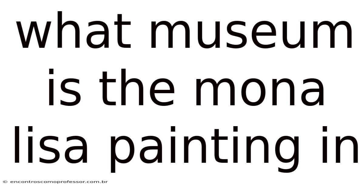 What Museum Is The Mona Lisa Painting In