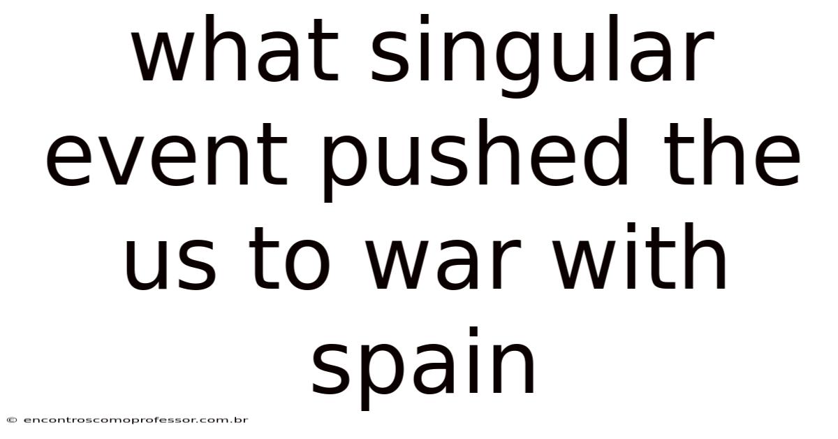 What Singular Event Pushed The Us To War With Spain