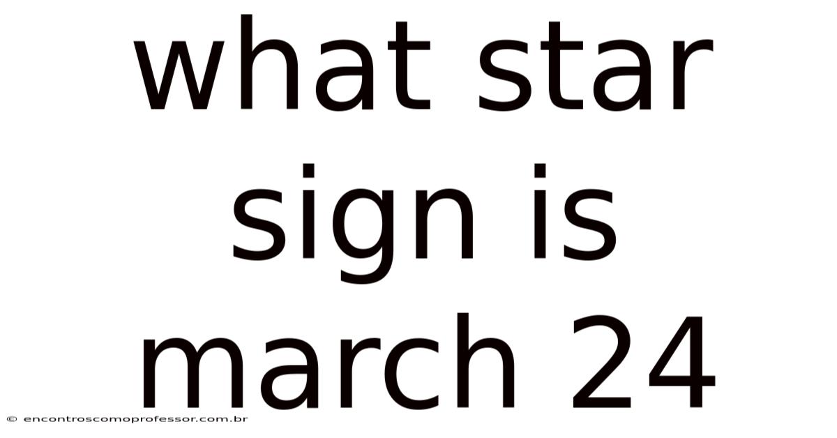 What Star Sign Is March 24