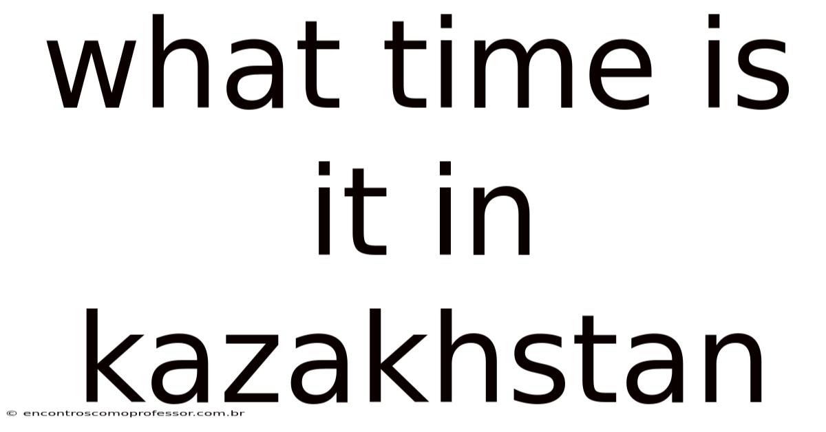 What Time Is It In Kazakhstan