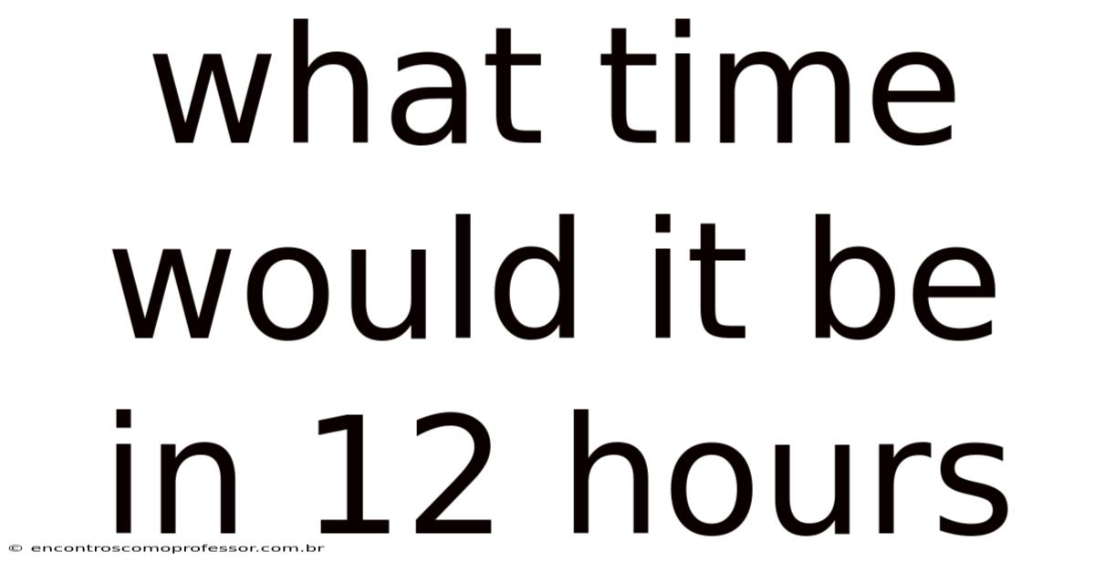 What Time Would It Be In 12 Hours