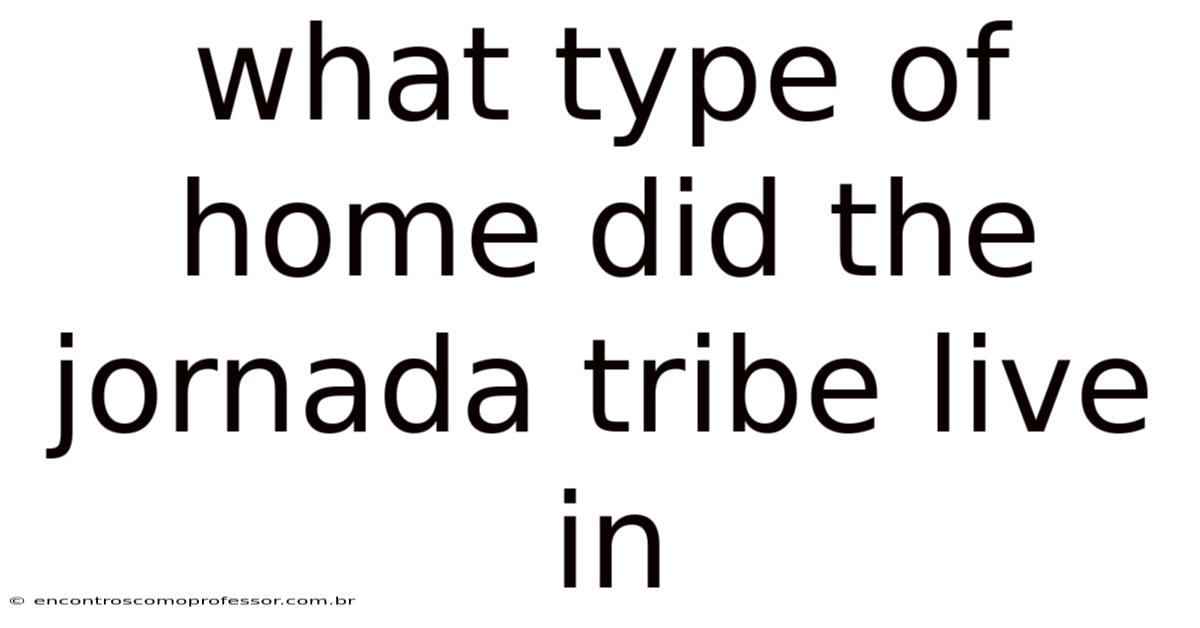 What Type Of Home Did The Jornada Tribe Live In