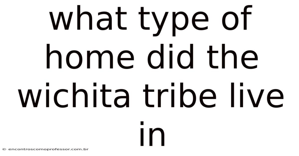 What Type Of Home Did The Wichita Tribe Live In
