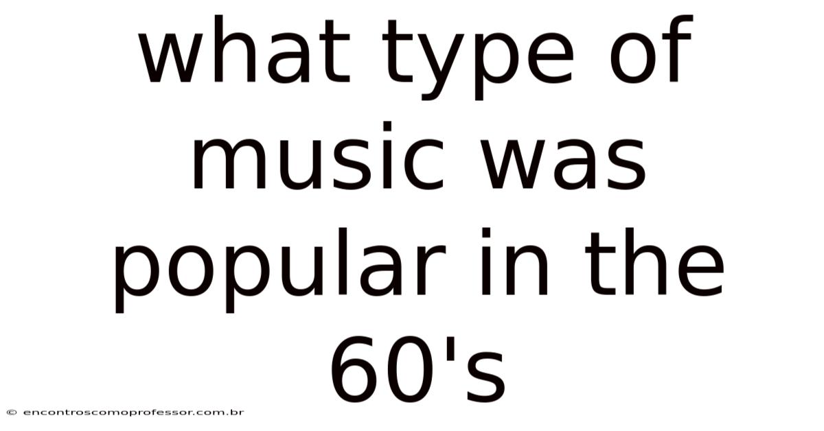 What Type Of Music Was Popular In The 60's