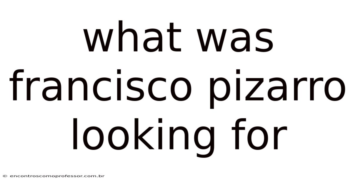 What Was Francisco Pizarro Looking For