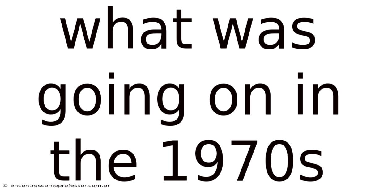 What Was Going On In The 1970s