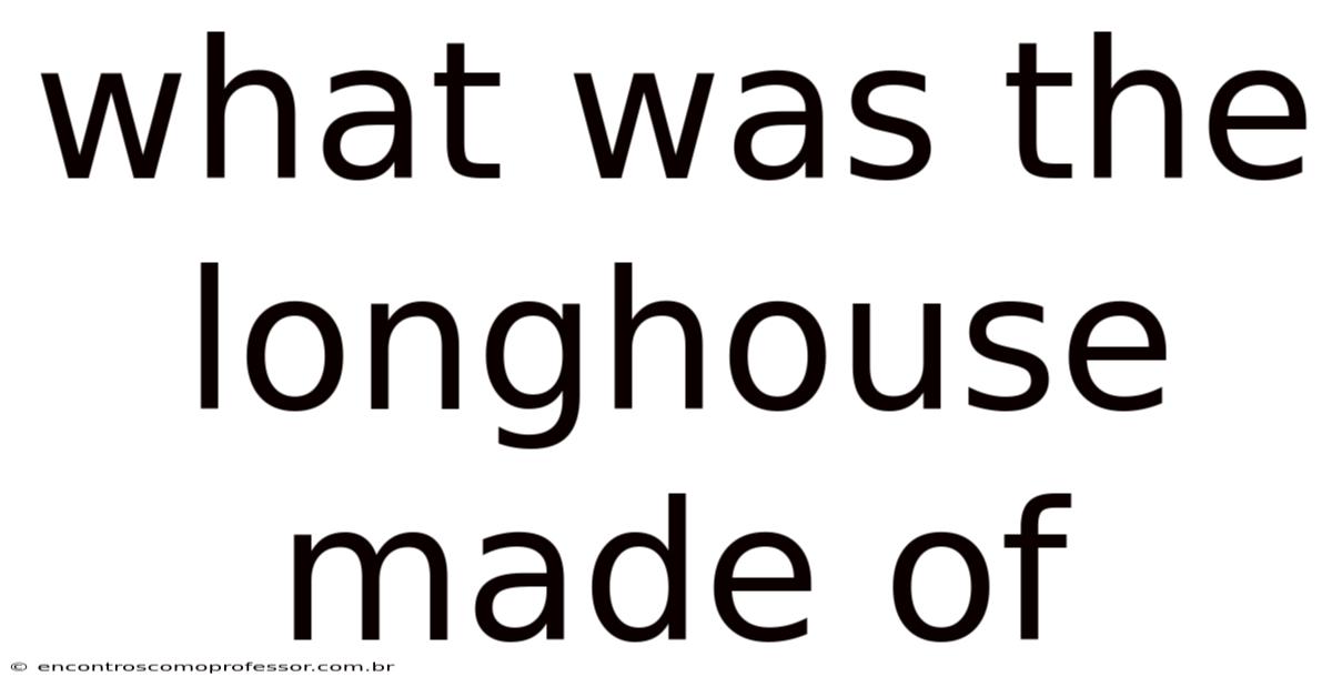 What Was The Longhouse Made Of