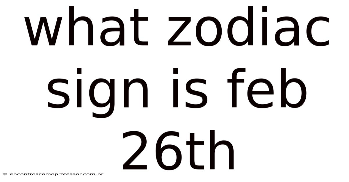 What Zodiac Sign Is Feb 26th