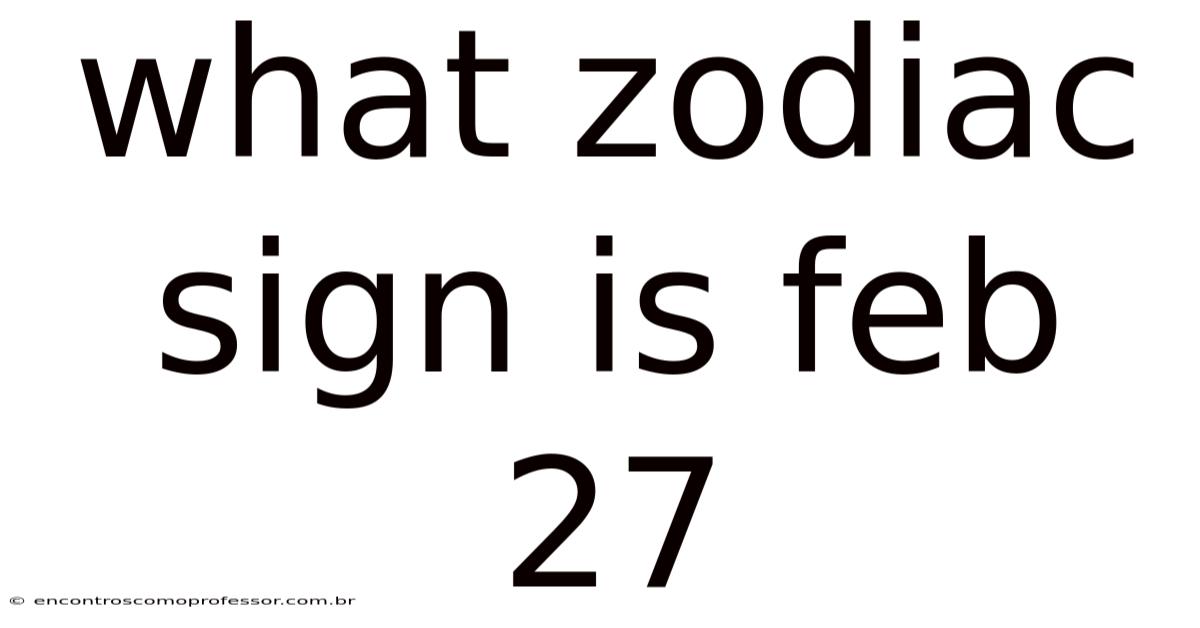 What Zodiac Sign Is Feb 27