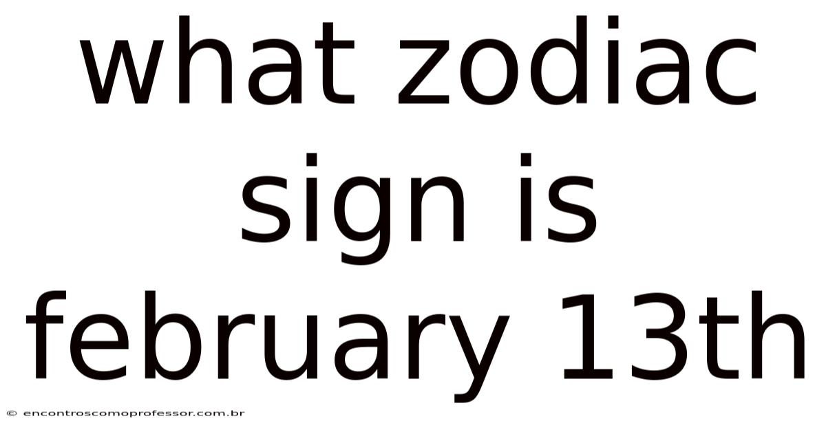 What Zodiac Sign Is February 13th