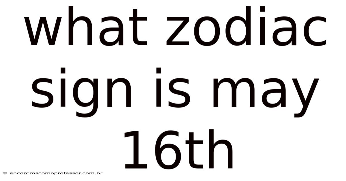 What Zodiac Sign Is May 16th