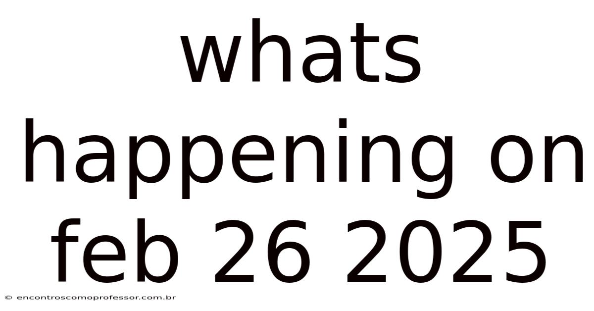 Whats Happening On Feb 26 2025